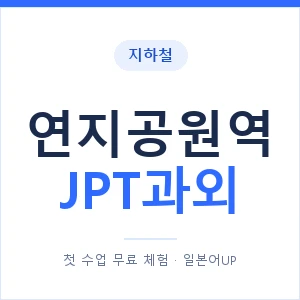 지하철 연지공원역 JPT과외 - 추천 안내 이미지 — 일본어UP 1:1 맞춤 수업, 첫 수업 무료 체험