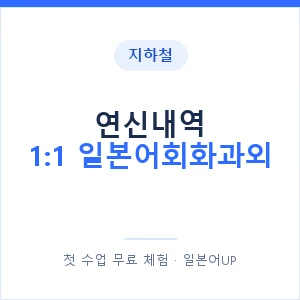 지하철 연신내역 1:1 일본어회화과외 - 왕초보부터 안내 이미지 — 일본어UP 1:1 맞춤 수업, 첫 수업 무료 체험