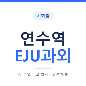 지하철 연수역 EJU과외 - 추천 안내 이미지 — 일본어UP 1:1 맞춤 수업, 첫 수업 무료 체험