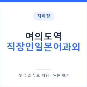 지하철 여의도역 직장인일본어과외 - 비즈니스 안내 이미지 — 일본어UP 1:1 맞춤 수업, 첫 수업 무료 체험