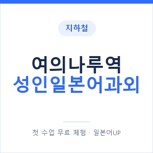 지하철 여의나루역 성인일본어과외 - 일본어회화 추천 안내 이미지 — 일본어UP 1:1 맞춤 수업, 첫 수업 무료 체험