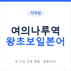 지하철 여의나루역 왕초보일본어 - 추천 안내 이미지 — 일본어UP 1:1 맞춤 수업, 첫 수업 무료 체험