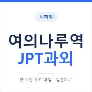 지하철 여의나루역 JPT과외 - 추천 안내 이미지 — 일본어UP 1:1 맞춤 수업, 첫 수업 무료 체험
