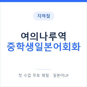 지하철 여의나루역 중학생일본어회화 - 추천 안내 이미지 — 일본어UP 1:1 맞춤 수업, 첫 수업 무료 체험