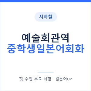 지하철 예술회관역 중학생일본어회화 - 추천 안내 이미지 — 일본어UP 1:1 맞춤 수업, 첫 수업 무료 체험