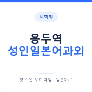지하철 용두역 성인일본어과외 - 일본어회화 추천 안내 이미지 — 일본어UP 1:1 맞춤 수업, 첫 수업 무료 체험