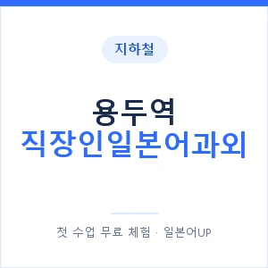 지하철 용두역 직장인일본어과외 - 비즈니스 안내 이미지 — 일본어UP 1:1 맞춤 수업, 첫 수업 무료 체험