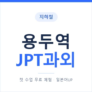 지하철 용두역 JPT과외 - 추천 안내 이미지 — 일본어UP 1:1 맞춤 수업, 첫 수업 무료 체험