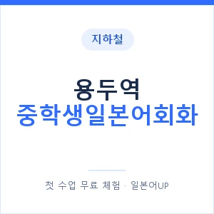 지하철 용두역 중학생일본어회화 - 추천 안내 이미지 — 일본어UP 1:1 맞춤 수업, 첫 수업 무료 체험