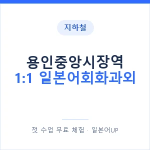 지하철 용인중앙시장역 1:1 일본어회화과외 - 왕초보부터 안내 이미지 — 일본어UP 1:1 맞춤 수업, 첫 수업 무료 체험