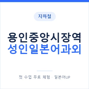 지하철 용인중앙시장역 성인일본어과외 - 일본어회화 추천 안내 이미지 — 일본어UP 1:1 맞춤 수업, 첫 수업 무료 체험