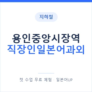지하철 용인중앙시장역 직장인일본어과외 - 비즈니스 안내 이미지 — 일본어UP 1:1 맞춤 수업, 첫 수업 무료 체험