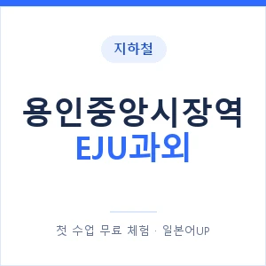 지하철 용인중앙시장역 EJU과외 - 추천 안내 이미지 — 일본어UP 1:1 맞춤 수업, 첫 수업 무료 체험