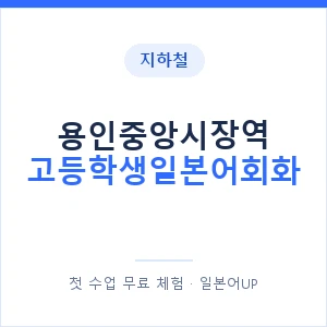 지하철 용인중앙시장역 고등학생일본어회화 - 추천 안내 이미지 — 일본어UP 1:1 맞춤 수업, 첫 수업 무료 체험