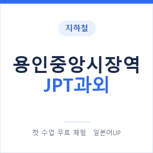 지하철 용인중앙시장역 JPT과외 - 추천 안내 이미지 — 일본어UP 1:1 맞춤 수업, 첫 수업 무료 체험