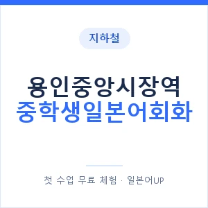 지하철 용인중앙시장역 중학생일본어회화 - 추천 안내 이미지 — 일본어UP 1:1 맞춤 수업, 첫 수업 무료 체험