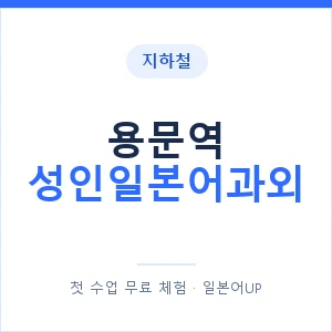 지하철 용문역 성인일본어과외 - 일본어회화 추천 안내 이미지 — 일본어UP 1:1 맞춤 수업, 첫 수업 무료 체험