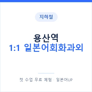 지하철 용산역 1:1 일본어회화과외 - 왕초보부터 안내 이미지 — 일본어UP 1:1 맞춤 수업, 첫 수업 무료 체험