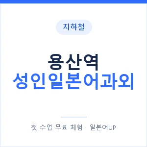 지하철 용산역 성인일본어과외 - 일본어회화 추천 안내 이미지 — 일본어UP 1:1 맞춤 수업, 첫 수업 무료 체험