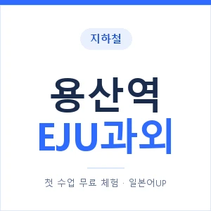 지하철 용산역 EJU과외 - 추천 안내 이미지 — 일본어UP 1:1 맞춤 수업, 첫 수업 무료 체험