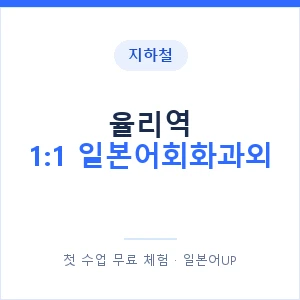 지하철 율리역 1:1 일본어회화과외 - 왕초보부터 안내 이미지 — 일본어UP 1:1 맞춤 수업, 첫 수업 무료 체험