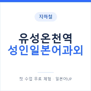 지하철 유성온천역 성인일본어과외 - 일본어회화 추천 안내 이미지 — 일본어UP 1:1 맞춤 수업, 첫 수업 무료 체험
