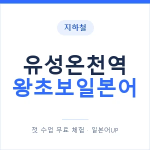 지하철 유성온천역 왕초보일본어 - 추천 안내 이미지 — 일본어UP 1:1 맞춤 수업, 첫 수업 무료 체험