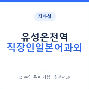 지하철 유성온천역 직장인일본어과외 - 비즈니스 안내 이미지 — 일본어UP 1:1 맞춤 수업, 첫 수업 무료 체험