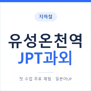 지하철 유성온천역 JPT과외 - 추천 안내 이미지 — 일본어UP 1:1 맞춤 수업, 첫 수업 무료 체험