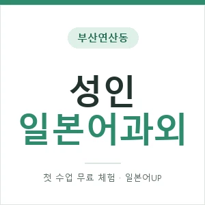 부산연산동 성인일본어과외 안내 이미지 — 일본어UP 1:1 맞춤 수업, 첫 수업 무료 체험