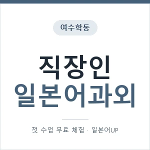 여수학동 직장인일본어과외 안내 이미지 — 일본어UP 1:1 맞춤 수업, 첫 수업 무료 체험