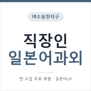 여수웅천지구 직장인일본어과외 안내 이미지 — 일본어UP 1:1 맞춤 수업, 첫 수업 무료 체험