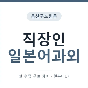 용산구도원동 직장인일본어과외 안내 이미지 — 일본어UP 1:1 맞춤 수업, 첫 수업 무료 체험