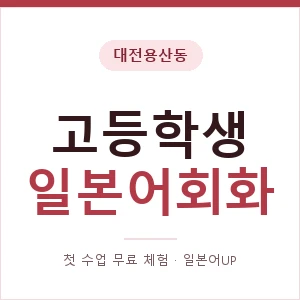 대전용산동 고등학생일본어회화 안내 이미지 — 일본어UP 1:1 맞춤 수업, 첫 수업 무료 체험